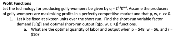 Profit Functions Let the technology for producing golly-wompers be given by q L0.3K0.6. Assume the producers of golly-wompers