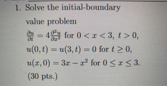 1. Solve the initial-boundary value problem one = 4 for () <<3, t> 0, u(0,t) = u(3, 1) = 0 for t> 0, u(x,0) = 3x – 2” for 0 <