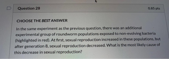 Question 28 0.85 pts CHOOSE THE BEST ANSWER In the same experiment as the previous question, there was an additional experime