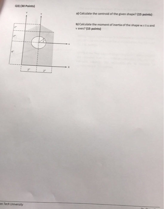 Q3) (30 Points) a) Calculate the centroid of the given shape? (15 points b) Calculate the moment of inertia of the shape wrtu and v axes? (15 points) 2 2° os Tech University