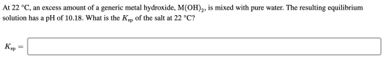 At 22 °C, an excess amount of a generic metal hydroxide, M(OH)2, is mixed with pure water. The resulting equilibrium solution