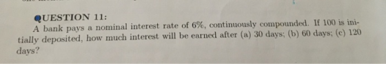 QUESTION 11: A bank pays a nominal interest rate of 6%, continuously compounded. If 100 is ini- tially deposited, how much in