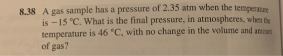 8.38 A gas sample has a pressure of 2.35 atm when the temperature is -15 °C. What is the final pressure, in atmospheres, when