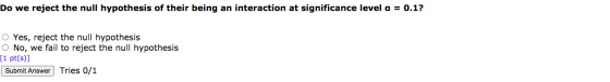 Do we reject the null hypothesis of their being an interaction at significance level a = 0.1? O Yes, reject the null hypothes