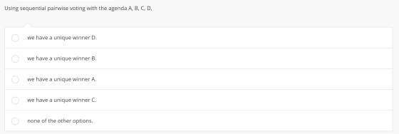 Using sequential pairwise voting with the agenda A, B, C, D, we have a unique winner D. we have a unique winner B. o we have
