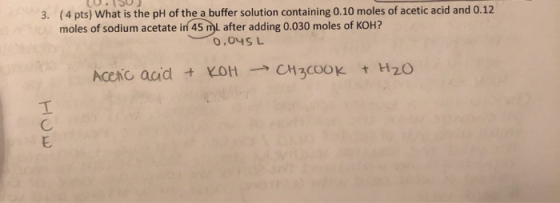 (4 pts) What is the pH of the a buffer solution containing 0.10 moles of acetic acid and 0.12 moles of sodium acetate in 45 m