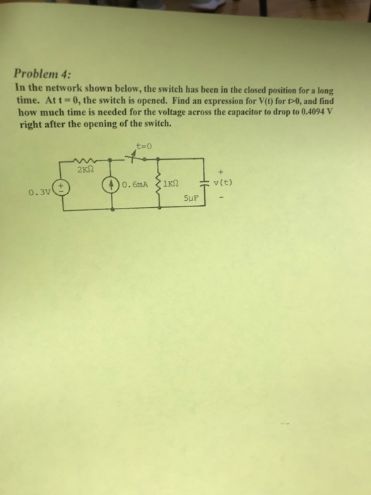 Problem 4 In the network shown below, the switch has been in the closed position for a long time. At t = 0, the switch is opened. Find an expression for V(t) for t>0, and find how much time is needed for the voltage across the capacitor to drop to 0.4094 V right after the opening of the switch t-0 0.3V 5uP