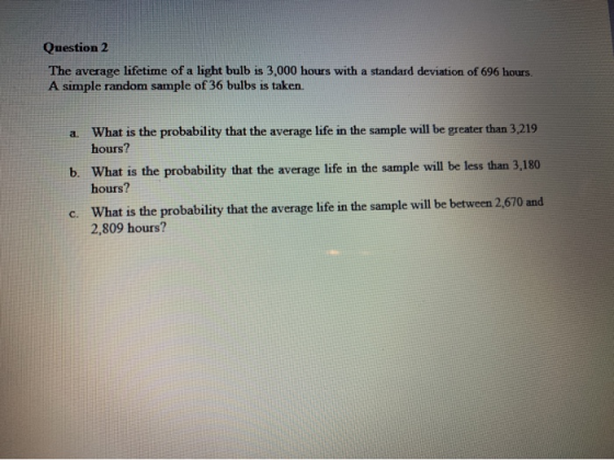 Question 2 The average lifetime of a light bulb is 3,000 hours with a standard deviation of 696 hours A simple random sample