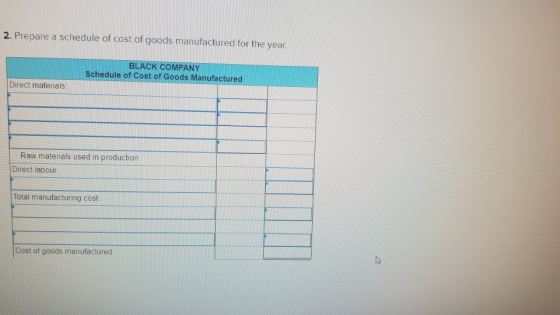 2. Prepare a schedule of cost of goods manufactured for the year. BLACK COMPANY Schedule of Cost of Goods Manufactured Direct