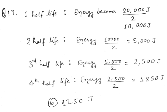 2 817. I half life : Energy becomes 20,000] 2 10,000J 2 half life : Energy 10000 = 5,000 ] 3rd half life : Energy 5,000 = 2,5