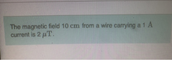 The magnetic field 10 cm from a wire carrying a 1 A current is 2 pt.