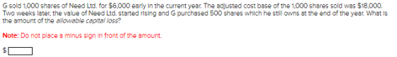 G sold 1.000 shares of Need Ltd. for $6.000 early in the current year. The adjusted cost base of the 1,000 shares sold was $1