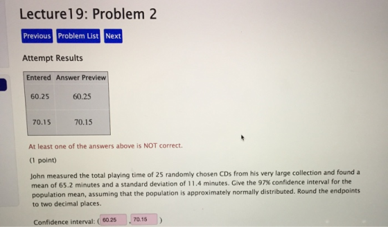 Lecture19: Problem 2 Previous Problem List Next Attempt Results Entered Answer Preview 60.25 60.25 70.15 70.15 At least one o