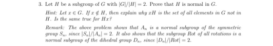 3. Let H be a subgroup of G with |G|/\H = 2. Prove that H is normal in G. Hint: Let G. If Hthen explain why xH is the set of