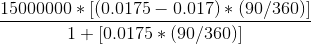 \frac{15000000*[(0.0175-0.017)*(90/360)]}{1+[0.0175*(90/360)]}