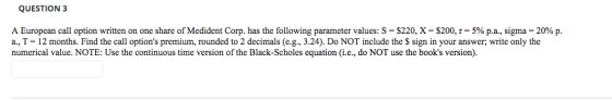 QUESTION 3 A European call option written on one share of Medident Corp. has the following parameter values: S = $220, X = $2