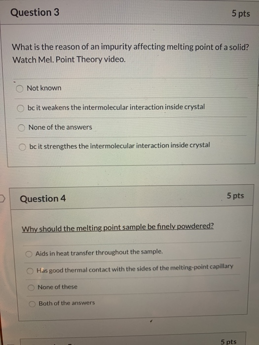 Question 3 5 pts What is the reason of an impurity affecting melting point of a solid? Watch Mel. Point Theory video. Not kno