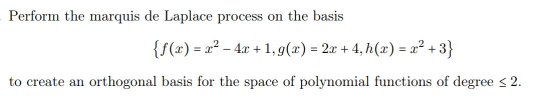Perform the marquis de Laplace process on the basis {f(x) = x2 - 4x +1, g(x) = 2x + 4, h(x) = x2 + +3} + to create an orthogo