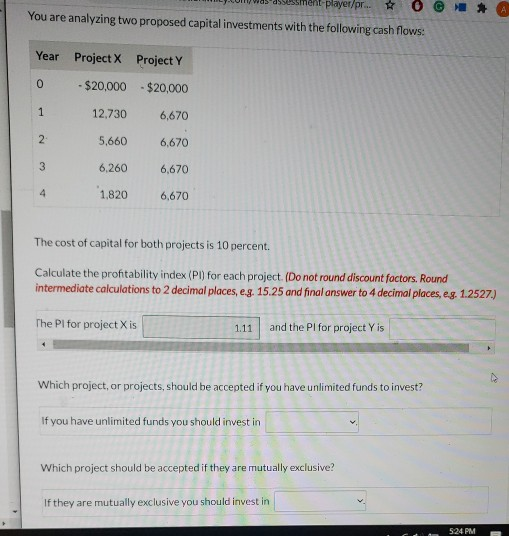 player/pr... You are analyzing two proposed capital investments with the following cash flows: Year Project X Project Y 0 - $