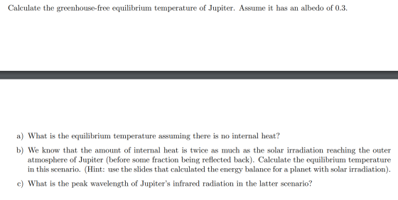 Calculate the greenhouse-free equilibrium temperature of Jupiter. Assume it has an albedo of 0.3. a) What is the equilibrium