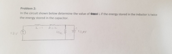 Problem 2: In the circuit shown below determine the value of Cam Lif the energy stored in the inductor is twice the energy st