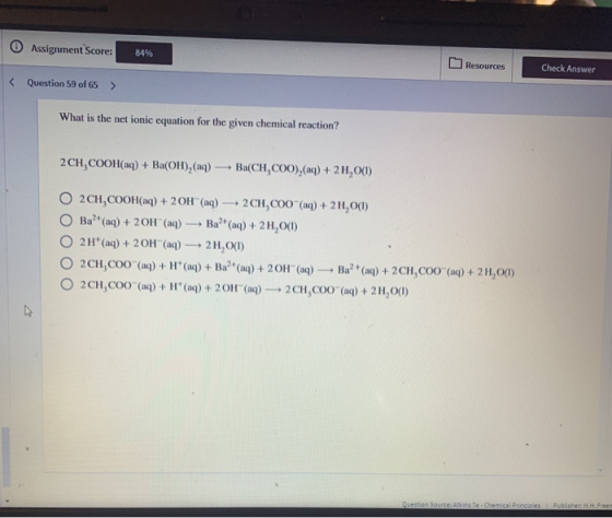 Assignment Score: 84% Resources Check Answer < Question 59 of 65 > What is the net ionic equation for the given chemical reac