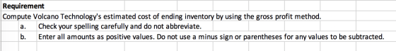 Requirement Compute Volcano Technologys estimated cost of ending inventory by using the gross profit method. a. Check your s