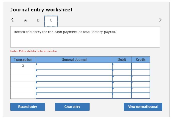 Journal entry worksheet < A B с > Record the entry for the cash payment of total factory payroll. Note: Enter debits before c