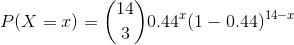 P(X=x)=\binom{14}{3}0.44^x(1-0.44)^{14-x}