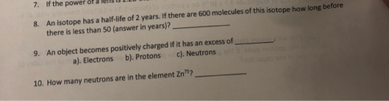 7. If the power or a nens is An isotope has a half-life of 2 years. If there are 600 molecules of this isotope how long befor