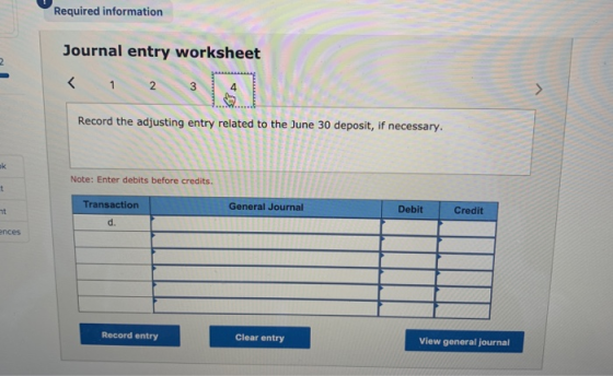 Required information Journal entry worksheet Record the adjusting entry related to the June 30 deposit, if necessary. Note: E