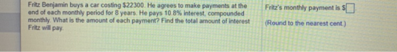 Fritzs monthly payment is $ Fritz Benjamin buys a car costing $22300. He agrees to make payments at the end of each monthly