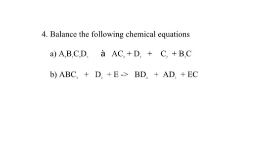 4. Balance the following chemical equations a) A,B,CD à AC, +2, + C + B,C b) ABC, + D, +E -> BD, + AD, + EC