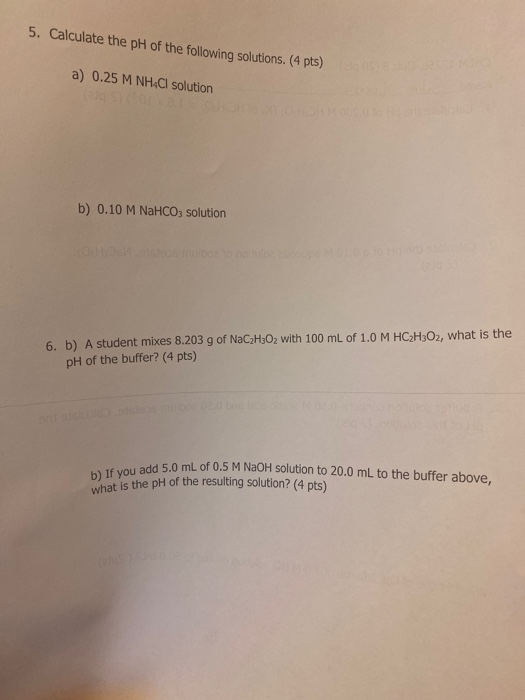 5. Calculate the pH of the following solutions. (4 pts) 0S18 500257 a) 0.25 M NHCI solution b) 0.10 M NaHCO3 solution 6. b) A