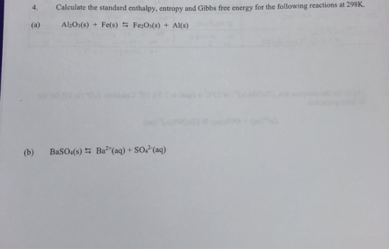 4. Calculate the standard enthalpy, entrony and Gibbs free energy for the following reactions at 298K. Al2O3(s) + Fe(s) 5 Fe2