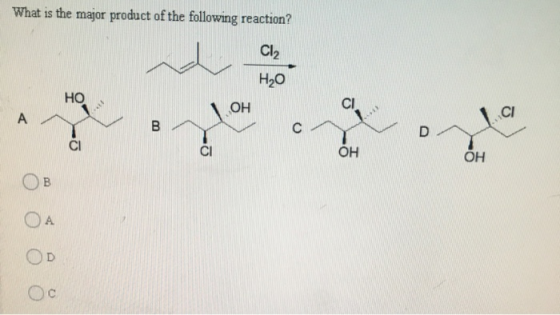 What is the major product of the following reaction? Cl2 Н,0 НО СІ. A \ Он С В с D CI CI ОН ОН Ов ОА D с