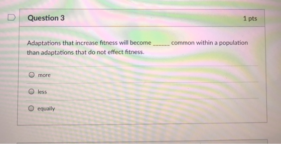 DQuestion 3 1 pts Adaptations that increase fitness will becomecommon within a population than adaptations that do not effect