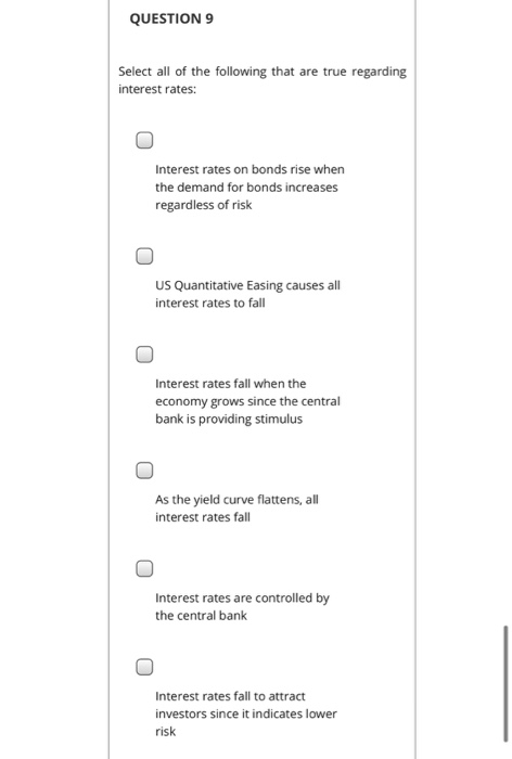 QUESTION 9 Select all of the following that are true regarding interest rates: Interest rates on bonds rise when the demand f
