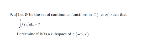 9. a) Let W be the set of continuous functions in C(-00, such that jr (*)dx = 7 Determine if Wis a subspace of C(-00,00).