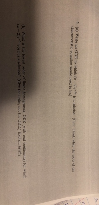 5. (a) Write an ODE to which (x - 2)e-ot is a solution. (Hint: Think what the roots of the characteristic equation would need