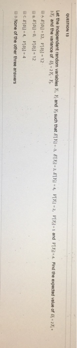 such that F[ X 3, 13-2, E1% -4, VX-2, VX-1 and V[85] -4. Find the expected value of -2X;. QUESTION 13 Let the independent ran