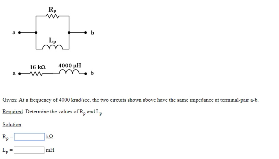 Rp Lp 16 k2 4000 HH of 400 kadsec, the two circuits shown above have the same impedance at terminalpair a b Required: Determine the values of Rp and Lp Solution Rp = k2 mH