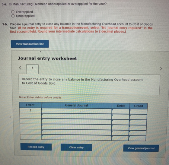 3-a. Is Manufacturing Overhead underapplied or overapplied for the year? Overapplied Underapplied 3-b. Prepare a journal entr
