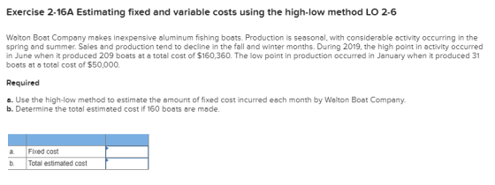 Exercise 2-16A Estimating fixed and variable costs using the high-low method LO 2-6 Walton Boat Company makes inexpensive alu