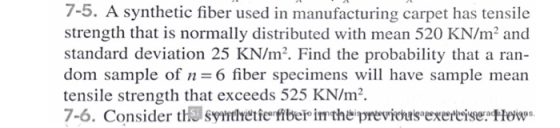 7-5. A synthetic fiber used in manufacturing carpet has tensile strength that is normally distributed with mean 520 KN/m2 and