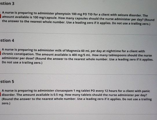 stion 3 A nurse is preparing to administer phenytoin 100 mg PO TID for a client with seizure disorder. The amount available i