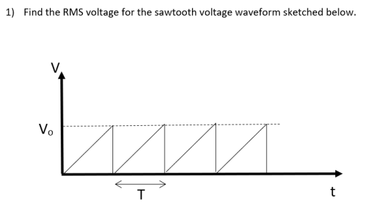 1) Find the RMS voltage for the sawtooth voltage waveform sketched below.