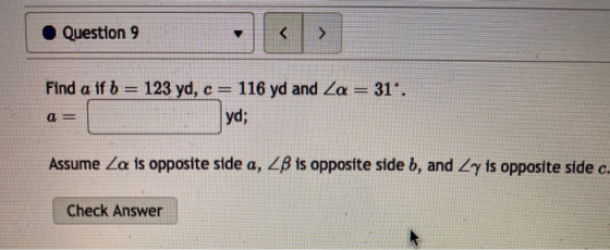 Question 9 < > Find a if b = 123 yd, c= 116 yd and Za = 31. yd; a = Assume Za is opposite side a, ZB is opposite side b, and