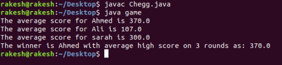 rakesh@rakesh:~/Desktops javac Chegg.java rakesh@rakesh:-/Desktop$ java game The average score for Ahmed is 370.0 The average