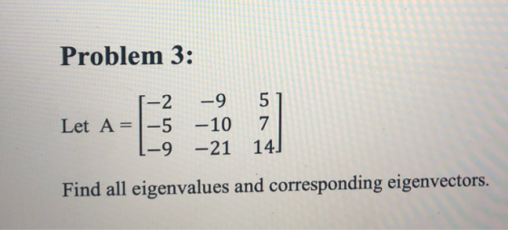 Problem 3: 1-2 Let A = 1-5 1-9 -9 -10 -21 5] 7 14] Find all eigenvalues and corresponding eigenvectors.